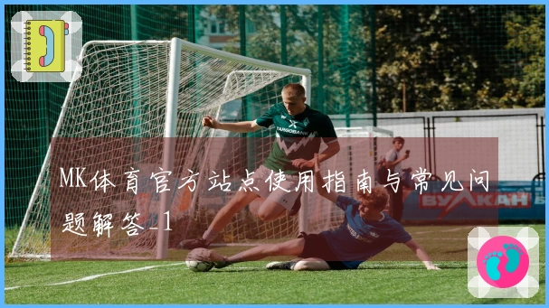 MK体育官方站点使用指南与常见问题解答_1