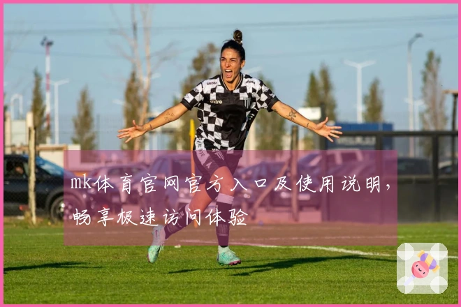 mk体育官网官方入口及使用说明，畅享极速访问体验