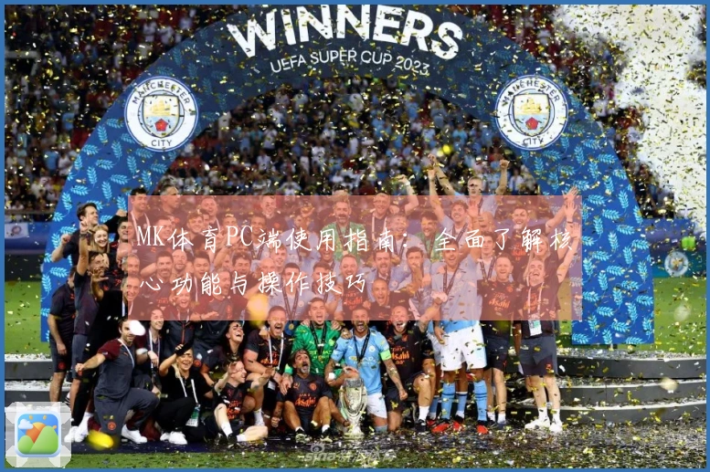 MK体育PC端使用指南：全面了解核心功能与操作技巧