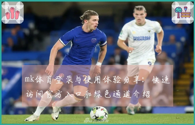 mk体育登录与使用体验分享：快速访问官方入口和绿色通道介绍