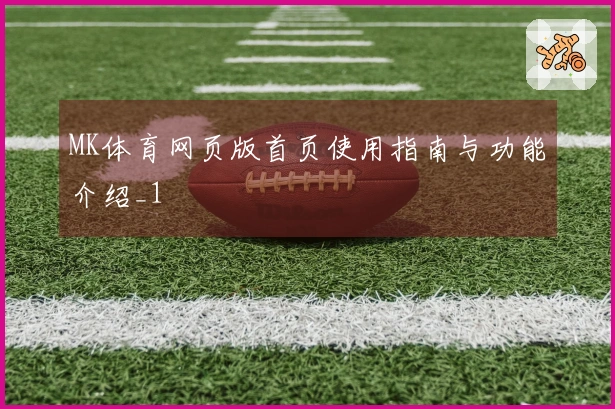 MK体育网页版首页使用指南与功能介绍_1