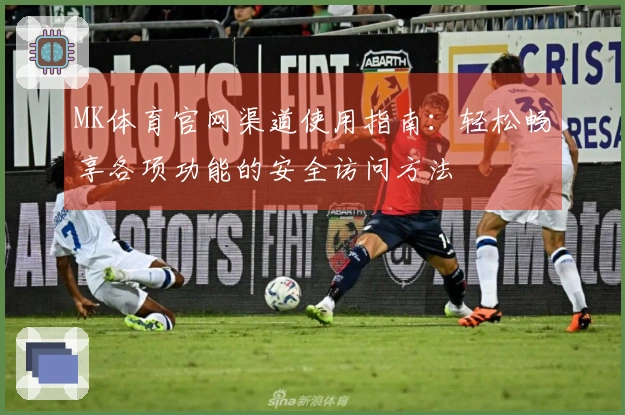 MK体育官网渠道使用指南：轻松畅享各项功能的安全访问方法