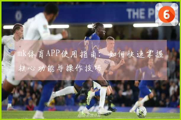mk体育APP使用指南：如何快速掌握核心功能与操作技巧