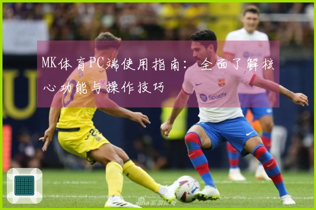 MK体育PC端使用指南：全面了解核心功能与操作技巧