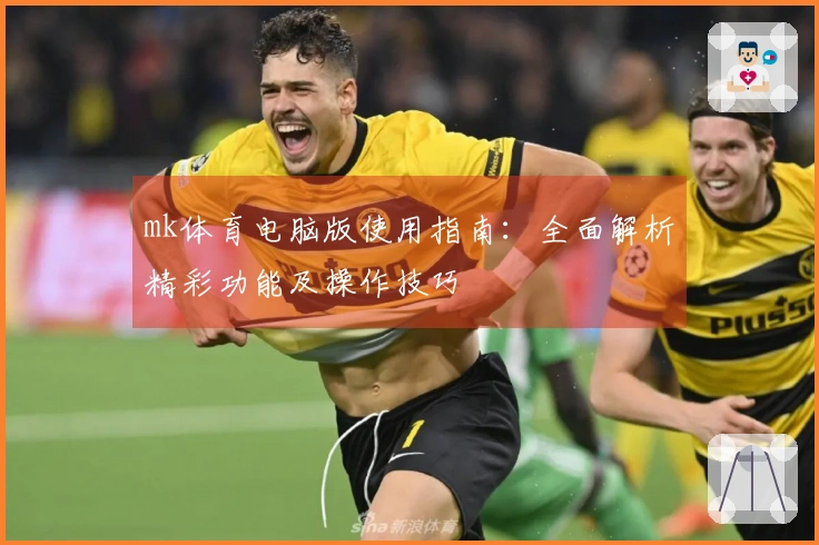 mk体育电脑版使用指南：全面解析精彩功能及操作技巧