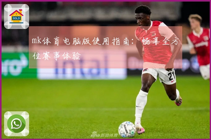 mk体育电脑版使用指南：畅享全方位赛事体验