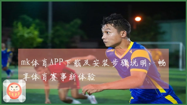 mk体育APP下载及安装步骤说明，畅享体育赛事新体验