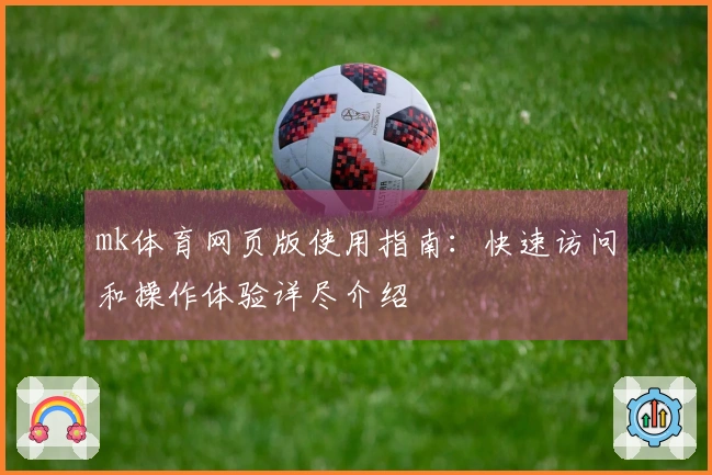 mk体育网页版使用指南：快速访问和操作体验详尽介绍