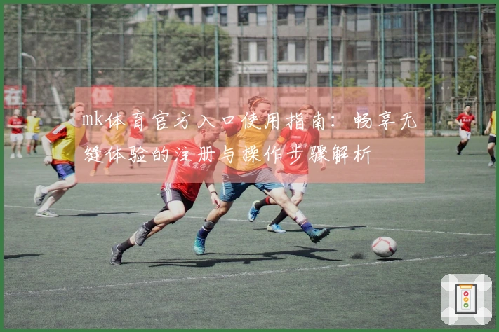 mk体育官方入口使用指南：畅享无缝体验的注册与操作步骤解析