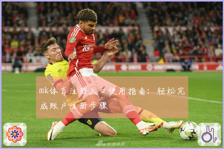 mk体育注册入口使用指南：轻松完成账户注册步骤