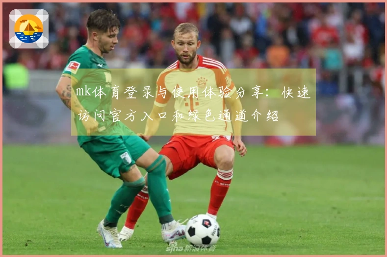 mk体育登录与使用体验分享：快速访问官方入口和绿色通道介绍
