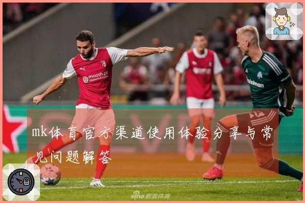 mk体育官方渠道使用体验分享与常见问题解答