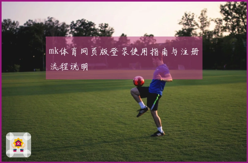 mk体育网页版登录使用指南与注册流程说明