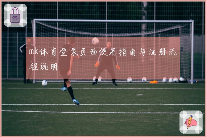mk体育登录页面使用指南与注册流程说明